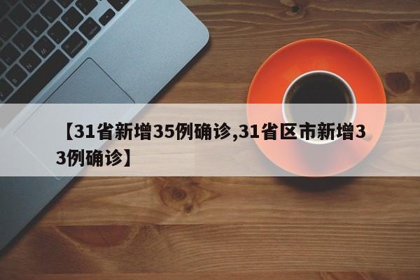【31省新增35例确诊,31省区市新增33例确诊】