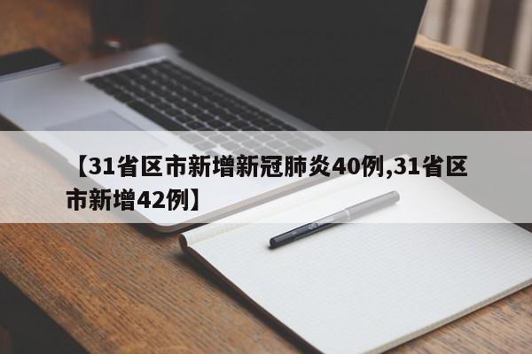 【31省区市新增新冠肺炎40例,31省区市新增42例】