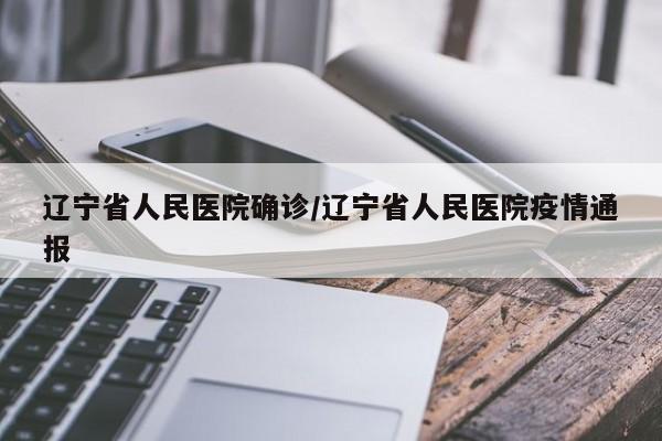 辽宁省人民医院确诊/辽宁省人民医院疫情通报