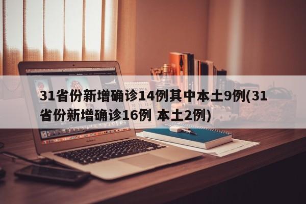 31省份新增确诊14例其中本土9例(31省份新增确诊16例 本土2例)