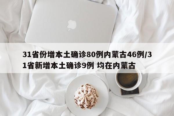 31省份增本土确诊80例内蒙古46例/31省新增本土确诊9例 均在内蒙古
