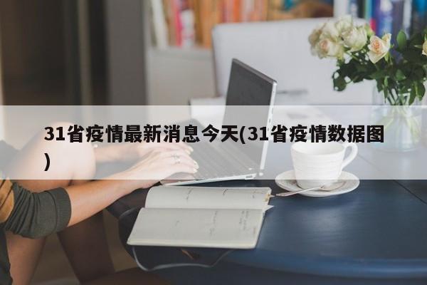 31省疫情最新消息今天(31省疫情数据图)