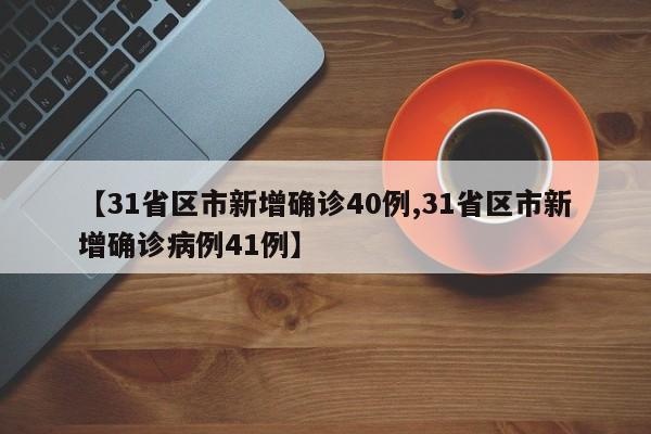 【31省区市新增确诊40例,31省区市新增确诊病例41例】