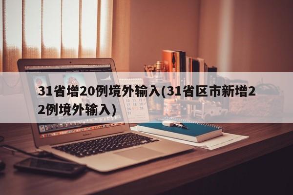 31省增20例境外输入(31省区市新增22例境外输入)