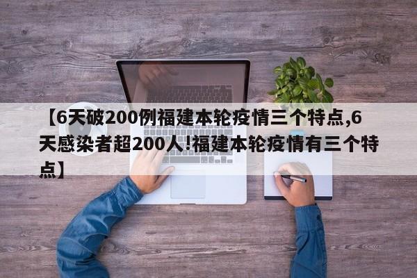 【6天破200例福建本轮疫情三个特点,6天感染者超200人!福建本轮疫情有三个特点】