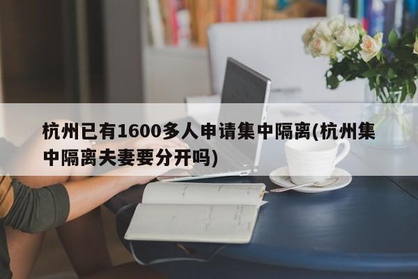 杭州已有1600多人申请集中隔离(杭州集中隔离夫妻要分开吗)