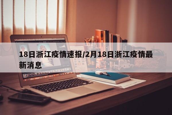 18日浙江疫情速报/2月18日浙江疫情最新消息