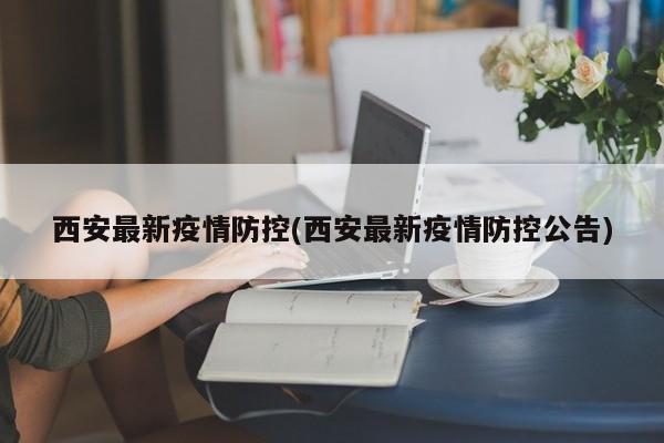 西安最新疫情防控(西安最新疫情防控公告)