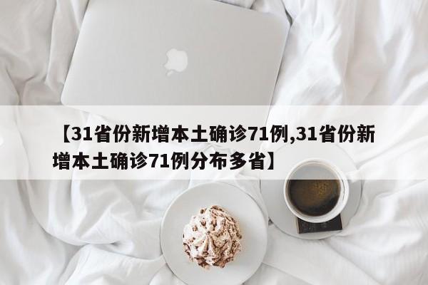 【31省份新增本土确诊71例,31省份新增本土确诊71例分布多省】