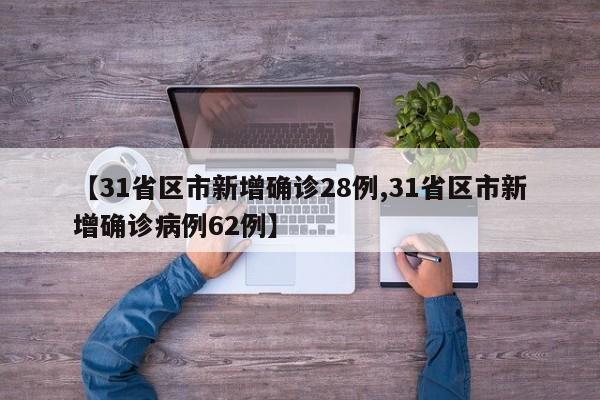 【31省区市新增确诊28例,31省区市新增确诊病例62例】
