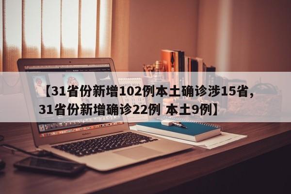 【31省份新增102例本土确诊涉15省,31省份新增确诊22例 本土9例】