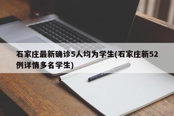 石家庄最新确诊5人均为学生(石家庄新52例详情多名学生)