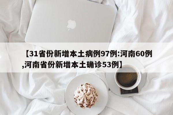 【31省份新增本土病例97例:河南60例,河南省份新增本土确诊53例】