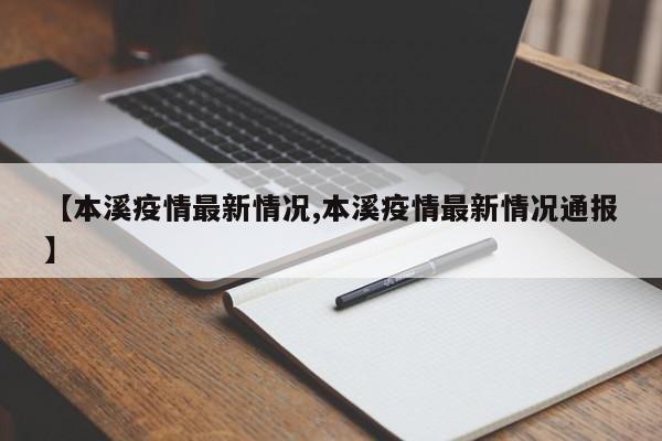 【本溪疫情最新情况,本溪疫情最新情况通报】